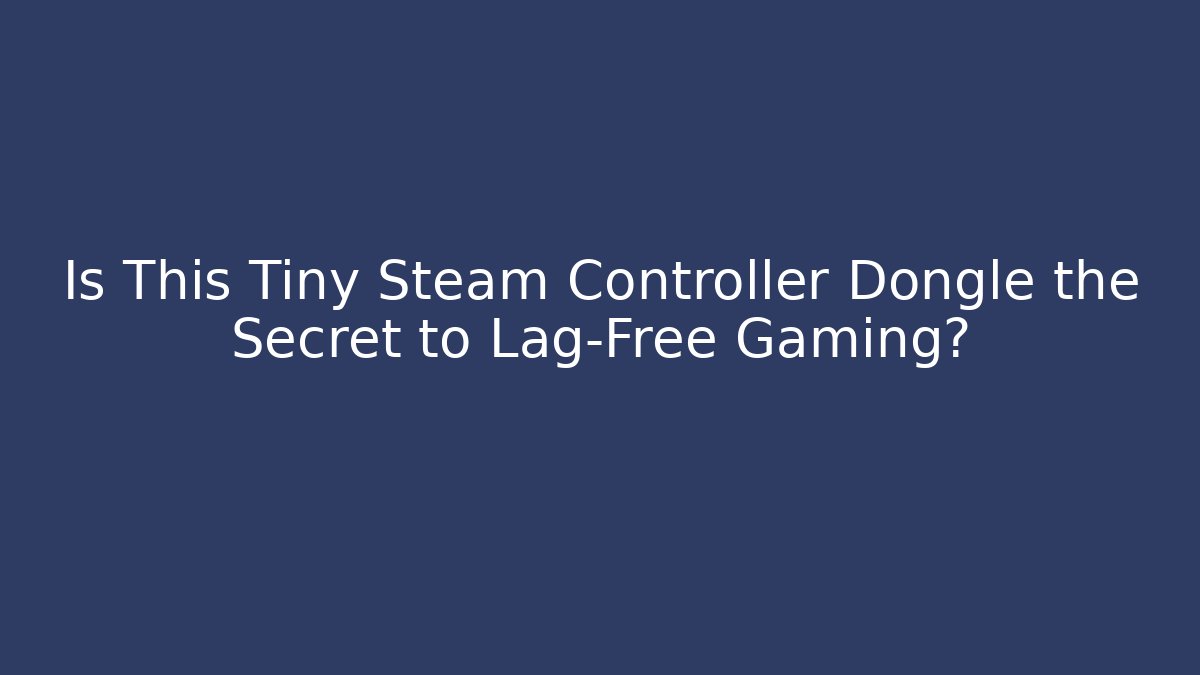 Is This Tiny Steam Controller Dongle the Secret to Lag-Free Gaming?