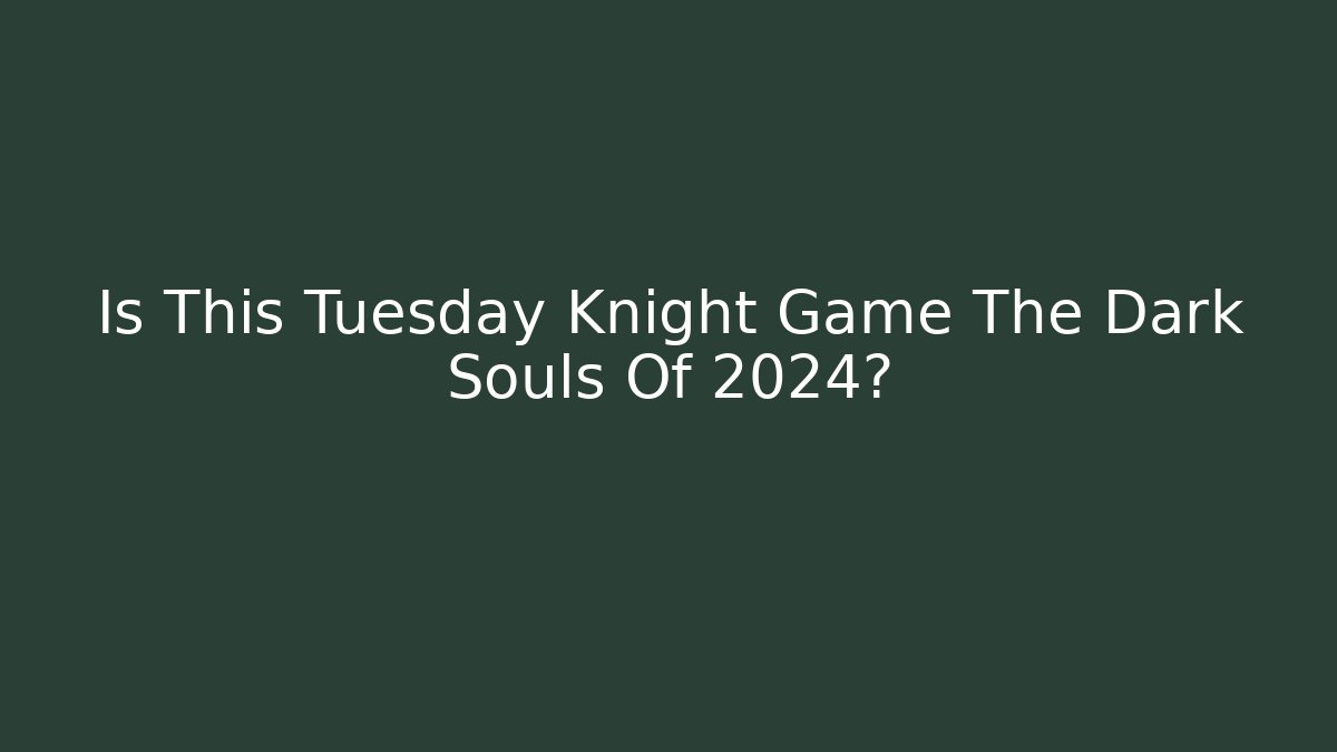 Is This Tuesday Knight Game The Dark Souls Of 2024?