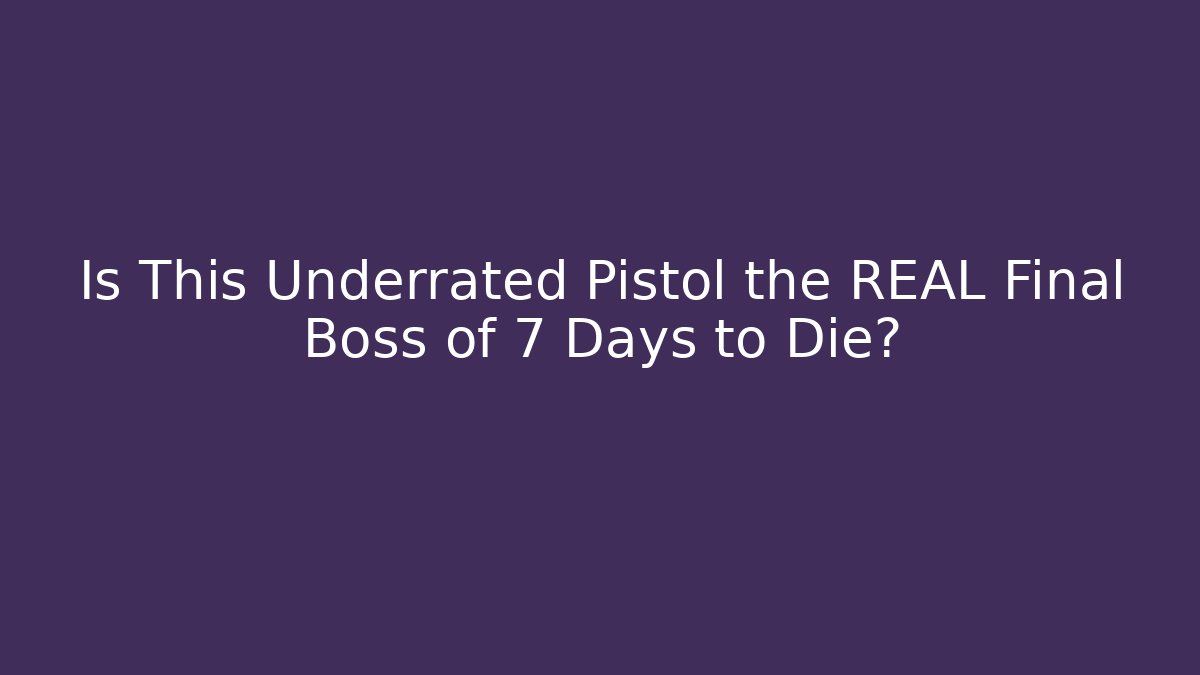 Is This Underrated Pistol the REAL Final Boss of 7 Days to Die?