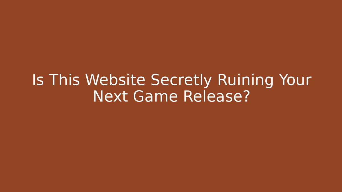 Is This Website Secretly Ruining Your Next Game Release?