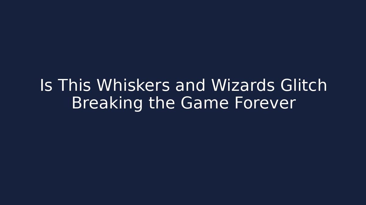 Is This Whiskers and Wizards Glitch Breaking the Game Forever