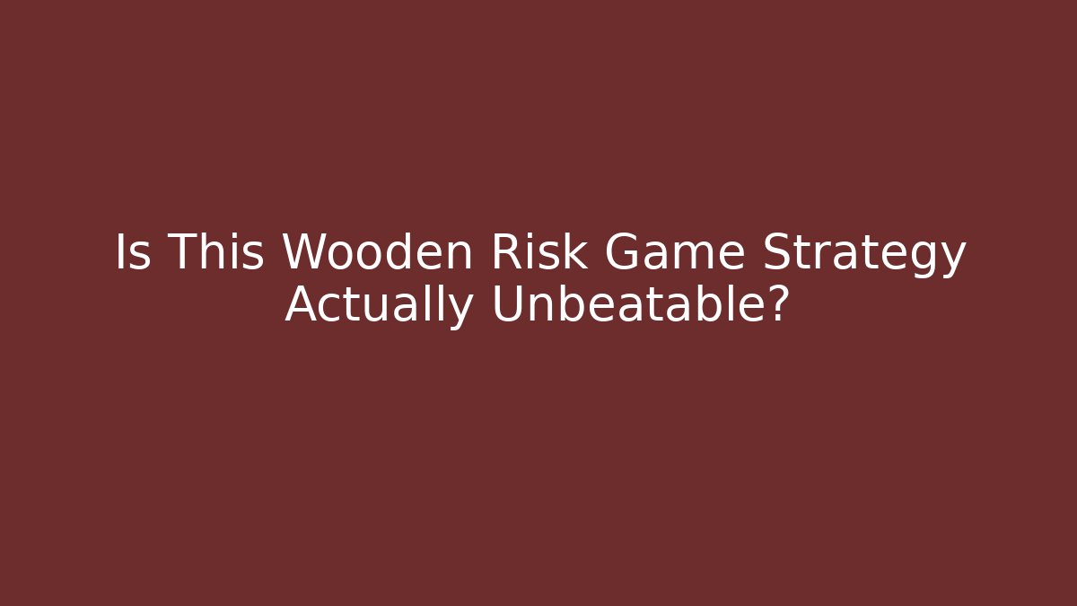 Is This Wooden Risk Game Strategy Actually Unbeatable?