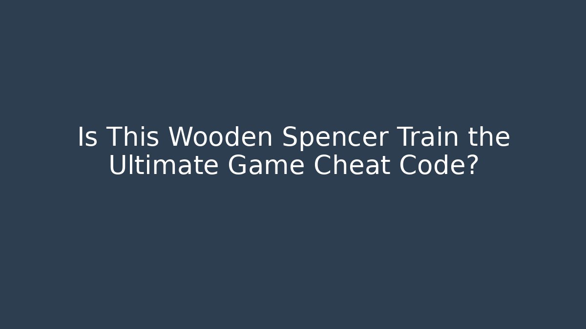 Is This Wooden Spencer Train the Ultimate Game Cheat Code?