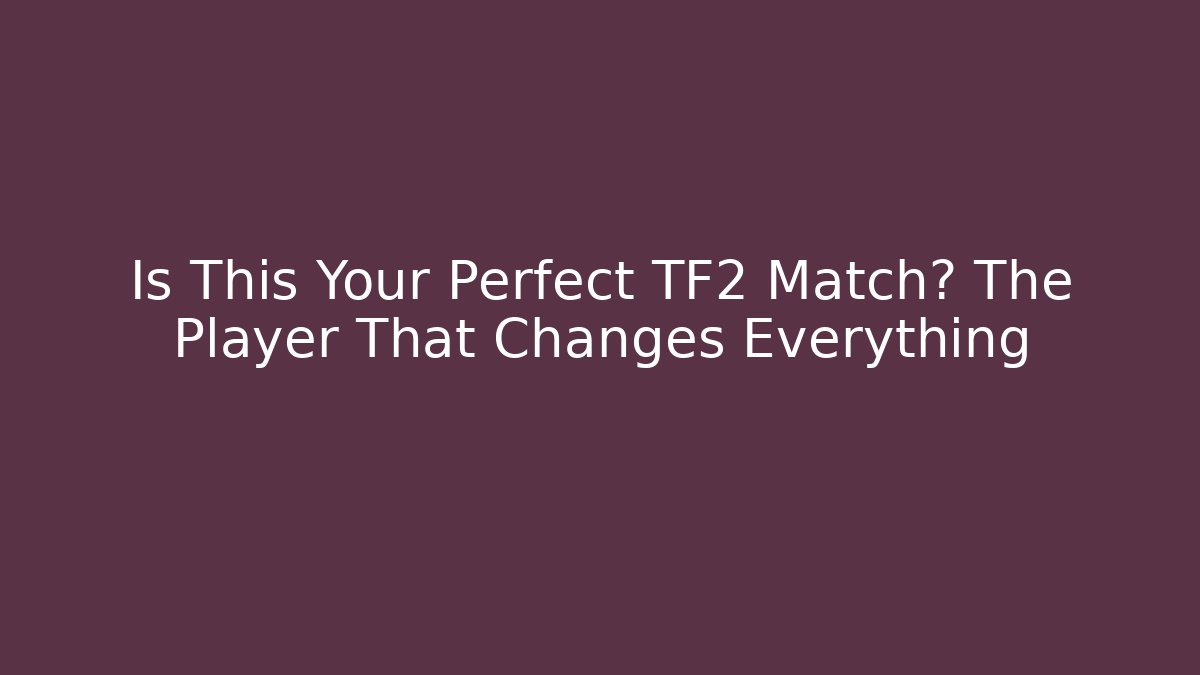 Is This Your Perfect TF2 Match? The Player That Changes Everything