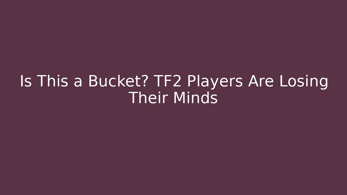 Is This a Bucket? TF2 Players Are Losing Their Minds