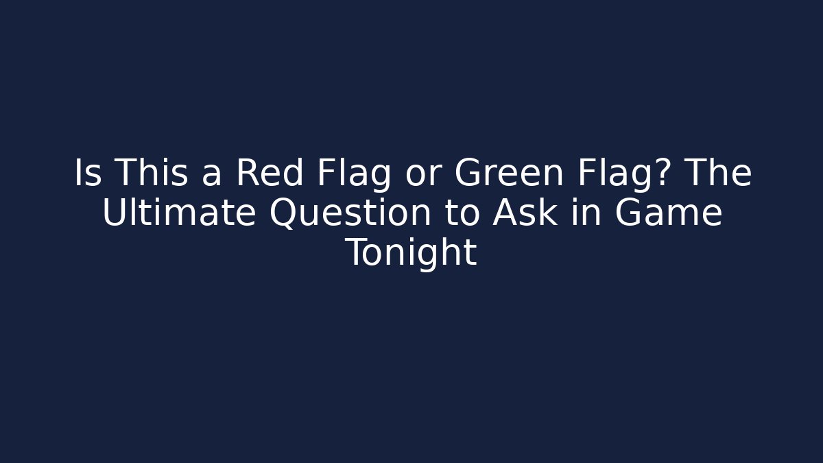 Is This a Red Flag or Green Flag? The Ultimate Question to Ask in Game Tonight