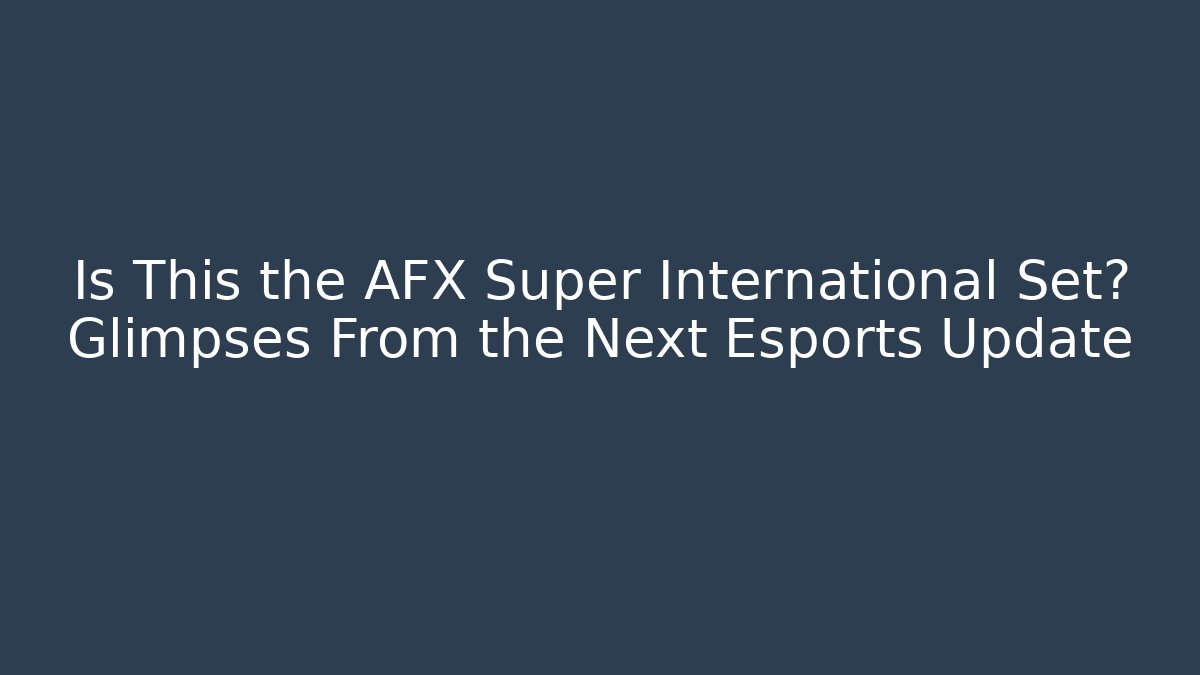Is This the AFX Super International Set? Glimpses From the Next Esports Update