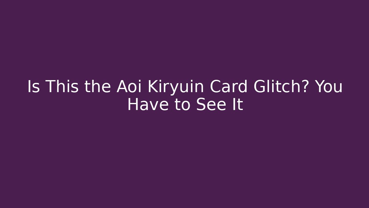 Is This the Aoi Kiryuin Card Glitch? You Have to See It - Boomer Naturals