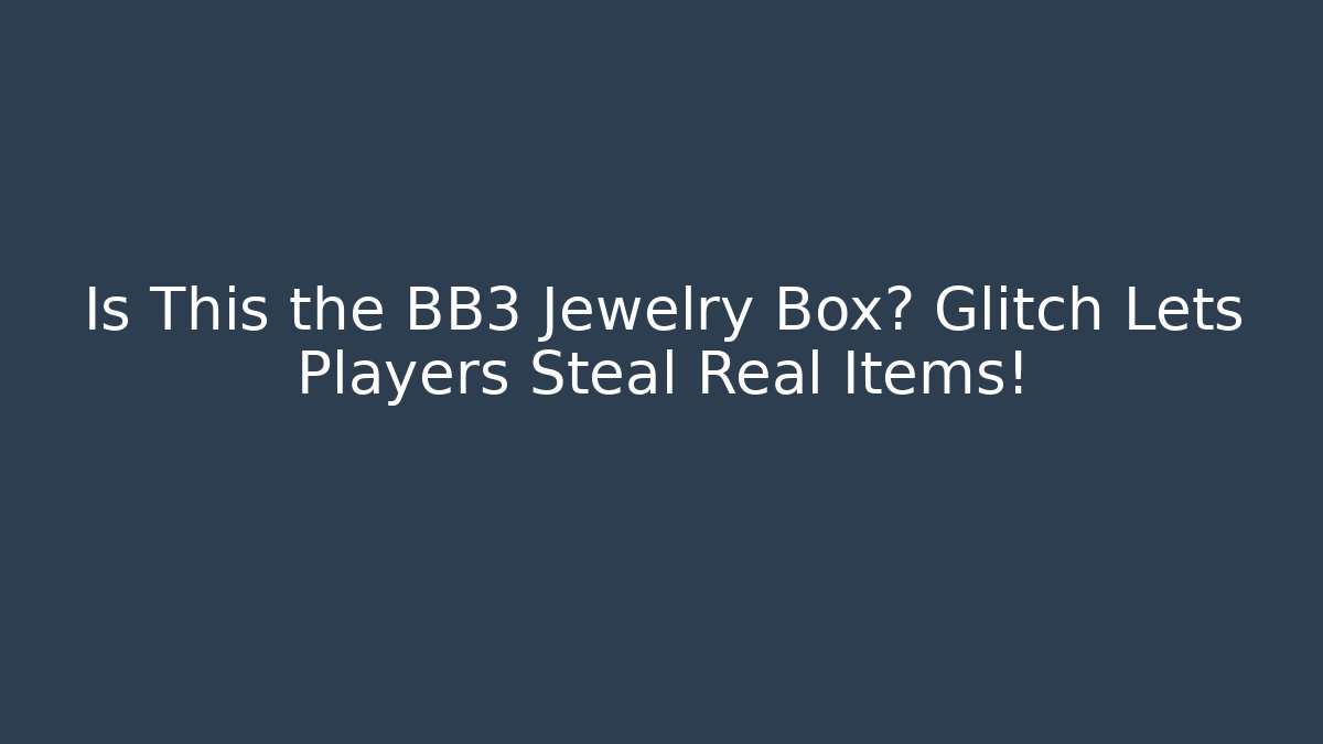 Is This the BB3 Jewelry Box? Glitch Lets Players Steal Real Items!