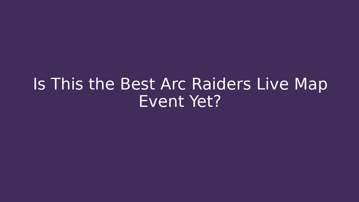 Is This the Best Arc Raiders Live Map Event Yet?