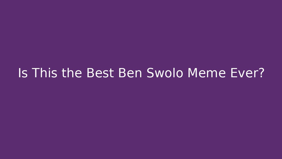 Is This the Best Ben Swolo Meme Ever?