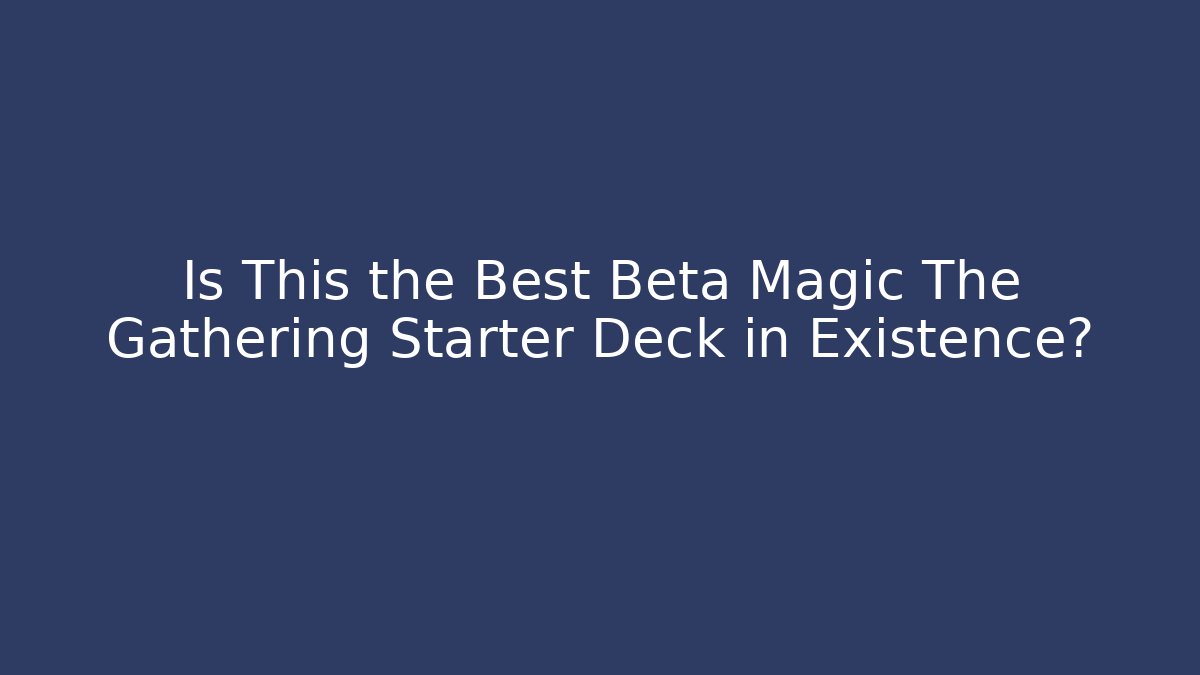 Is This the Best Beta Magic The Gathering Starter Deck in Existence? - Boomer Naturals