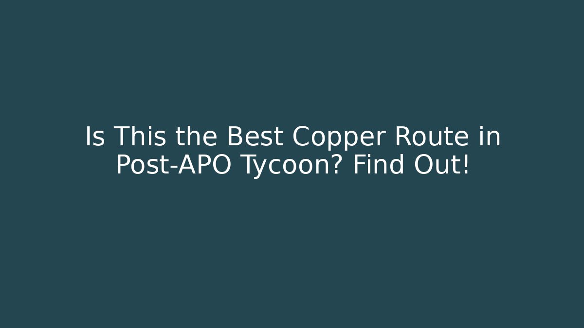 Is This the Best Copper Route in Post-APO Tycoon? Find Out!
