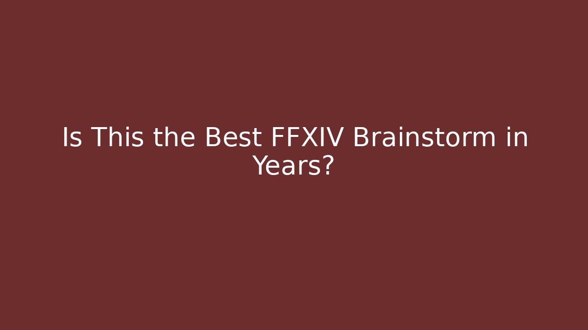 Is This the Best FFXIV Brainstorm in Years?