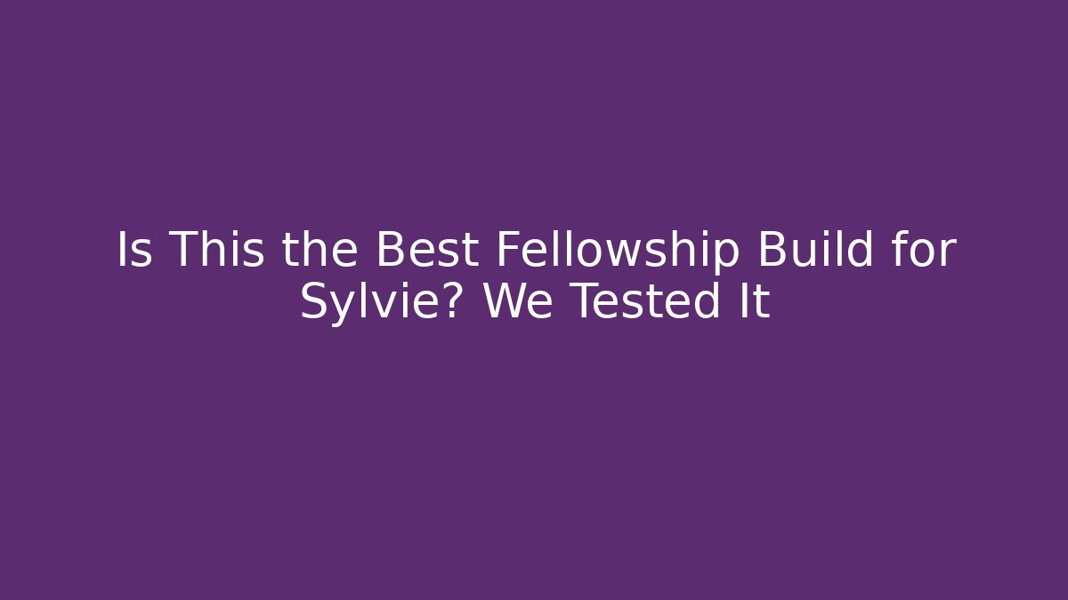 Is This the Best Fellowship Build for Sylvie? We Tested It