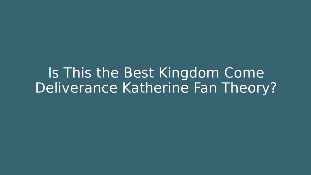 Is This the Best Kingdom Come Deliverance Katherine Fan Theory?