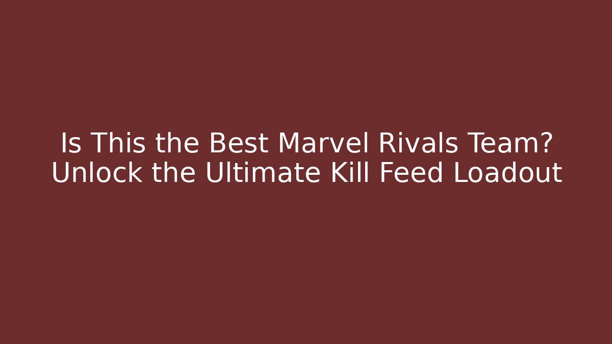 Is This the Best Marvel Rivals Team? Unlock the Ultimate Kill Feed Loadout