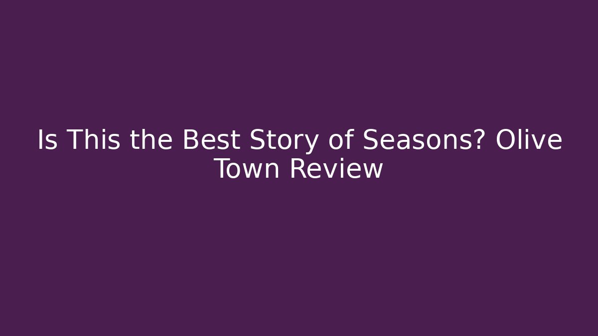 Is This the Best Story of Seasons? Olive Town Review