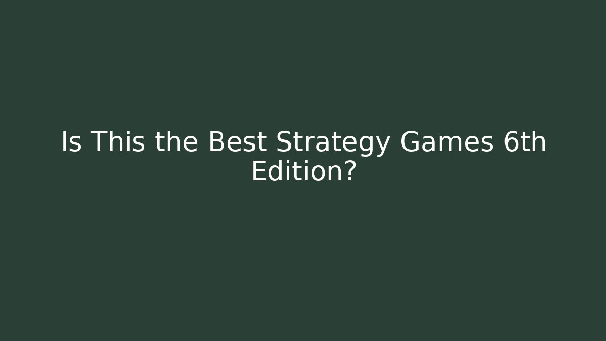 Is This the Best Strategy Games 6th Edition?