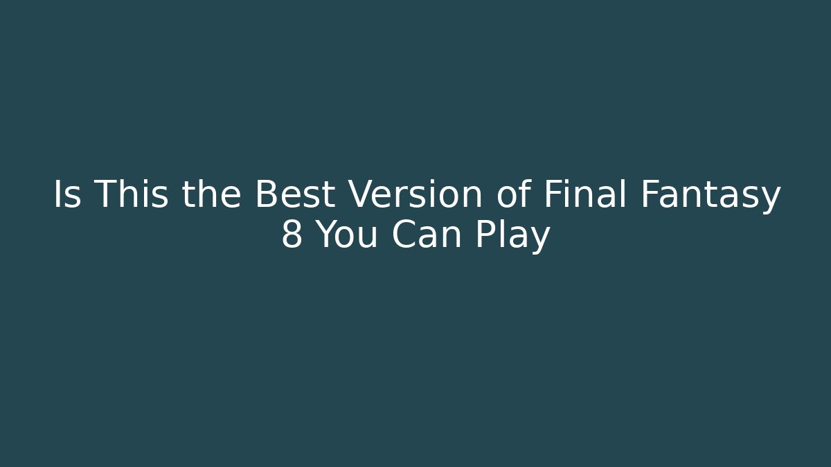 Is This the Best Version of Final Fantasy 8 You Can Play