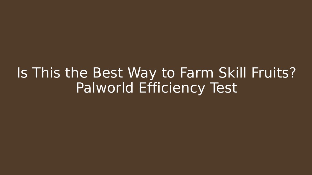 Is This the Best Way to Farm Skill Fruits? Palworld Efficiency Test