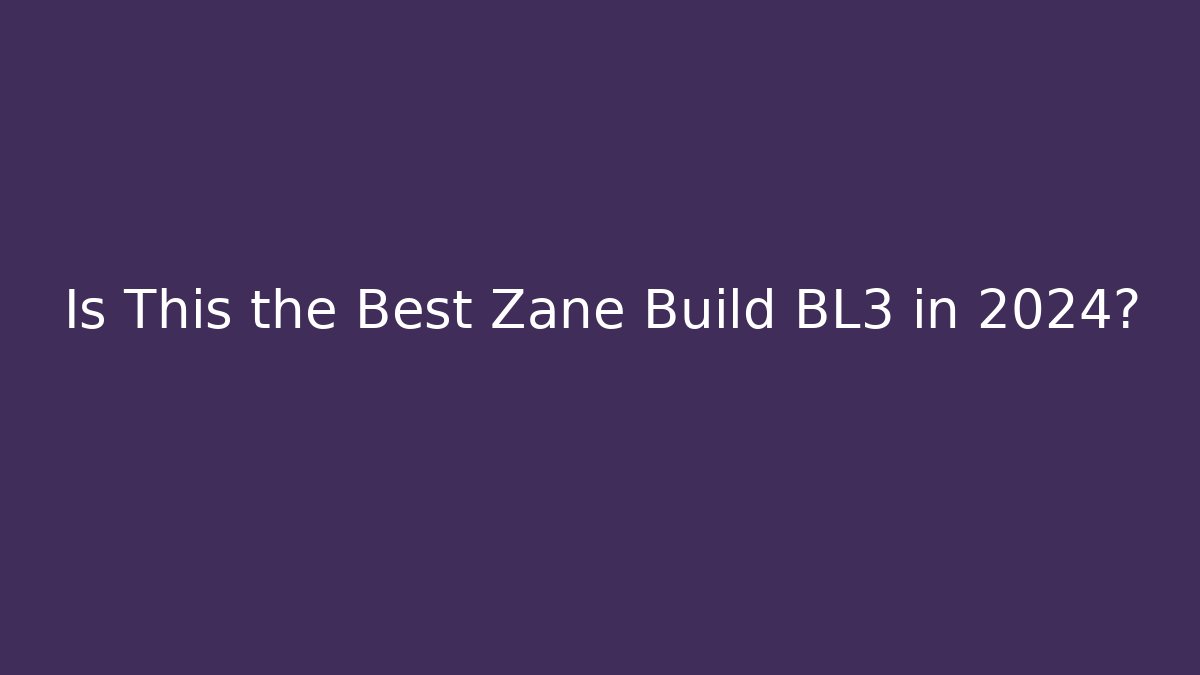 Is This the Best Zane Build BL3 in 2024?