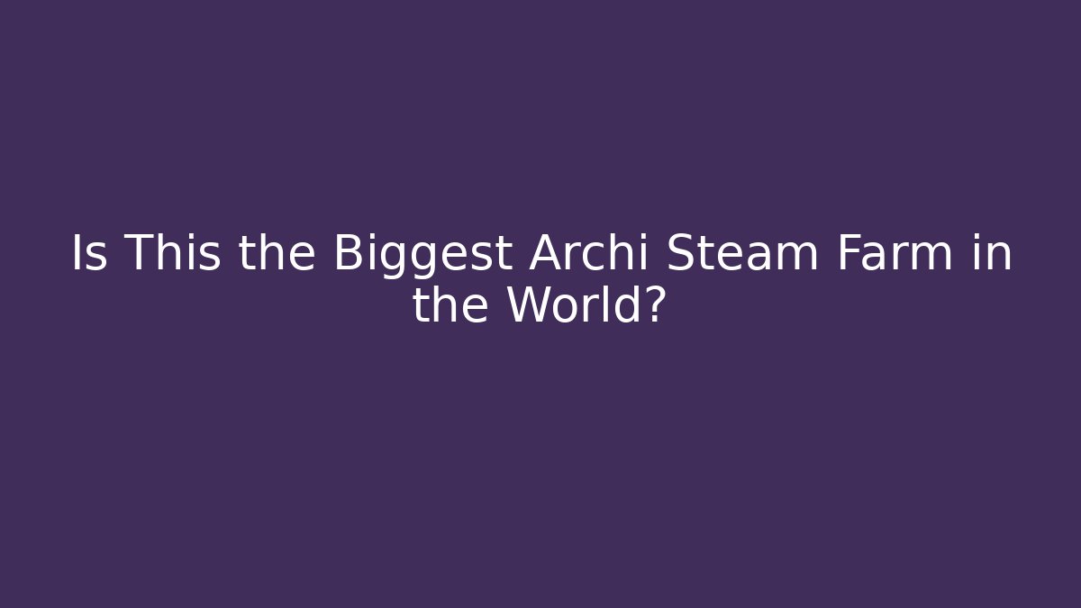 Is This the Biggest Archi Steam Farm in the World? - Boomer Naturals