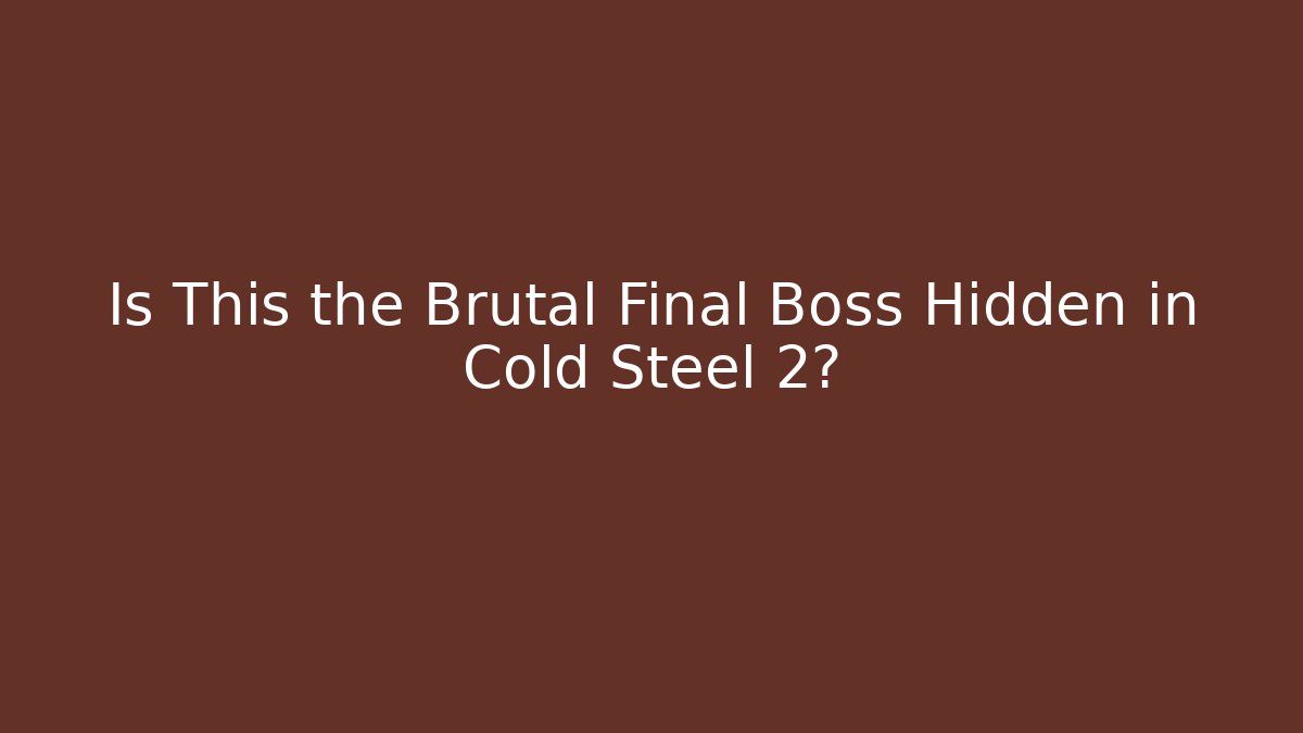 Is This the Brutal Final Boss Hidden in Cold Steel 2? - Boomer Naturals