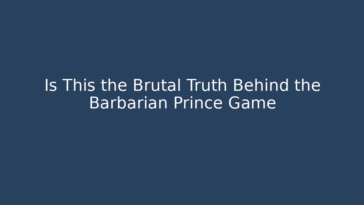 Is This the Brutal Truth Behind the Barbarian Prince Game