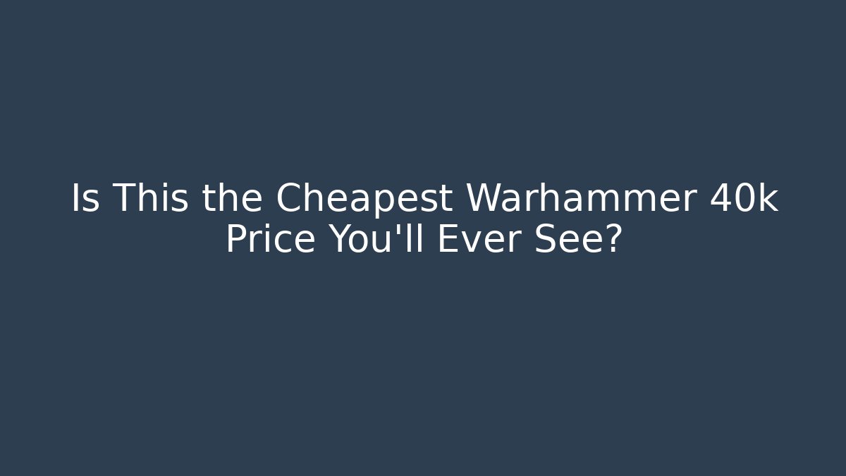 Is This the Cheapest Warhammer 40k Price You'll Ever See?