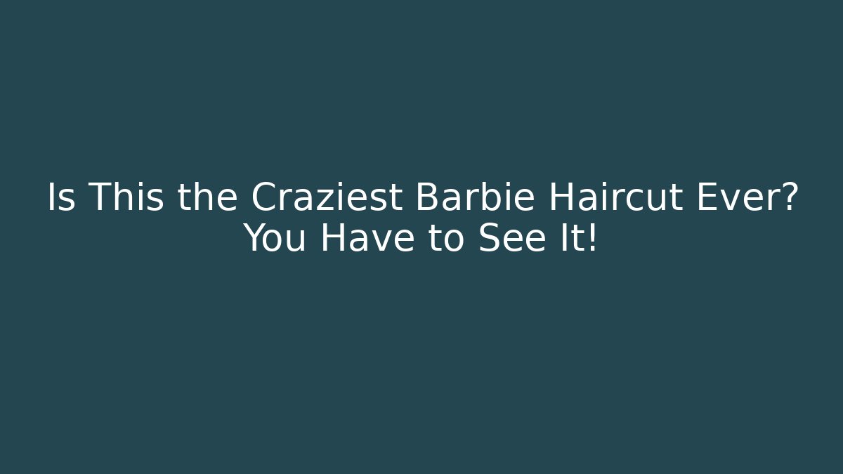 Is This the Craziest Barbie Haircut Ever? You Have to See It!