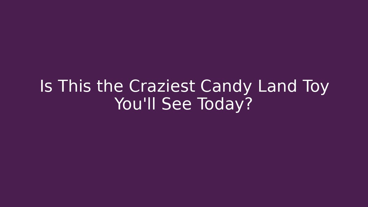Is This the Craziest Candy Land Toy You'll See Today?