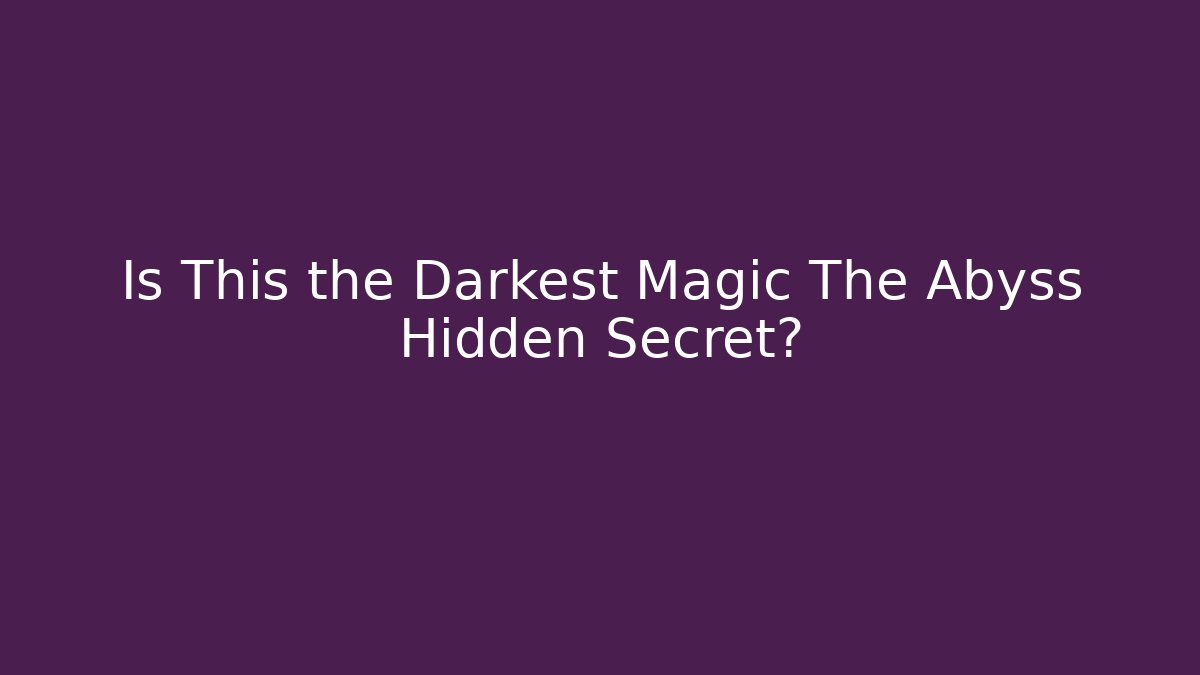 Is This the Darkest Magic The Abyss Hidden Secret?