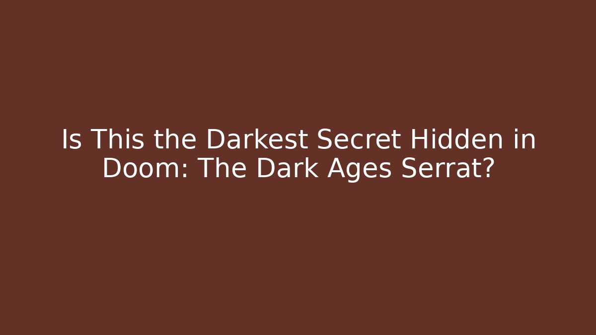Is This the Darkest Secret Hidden in Doom: The Dark Ages Serrat?