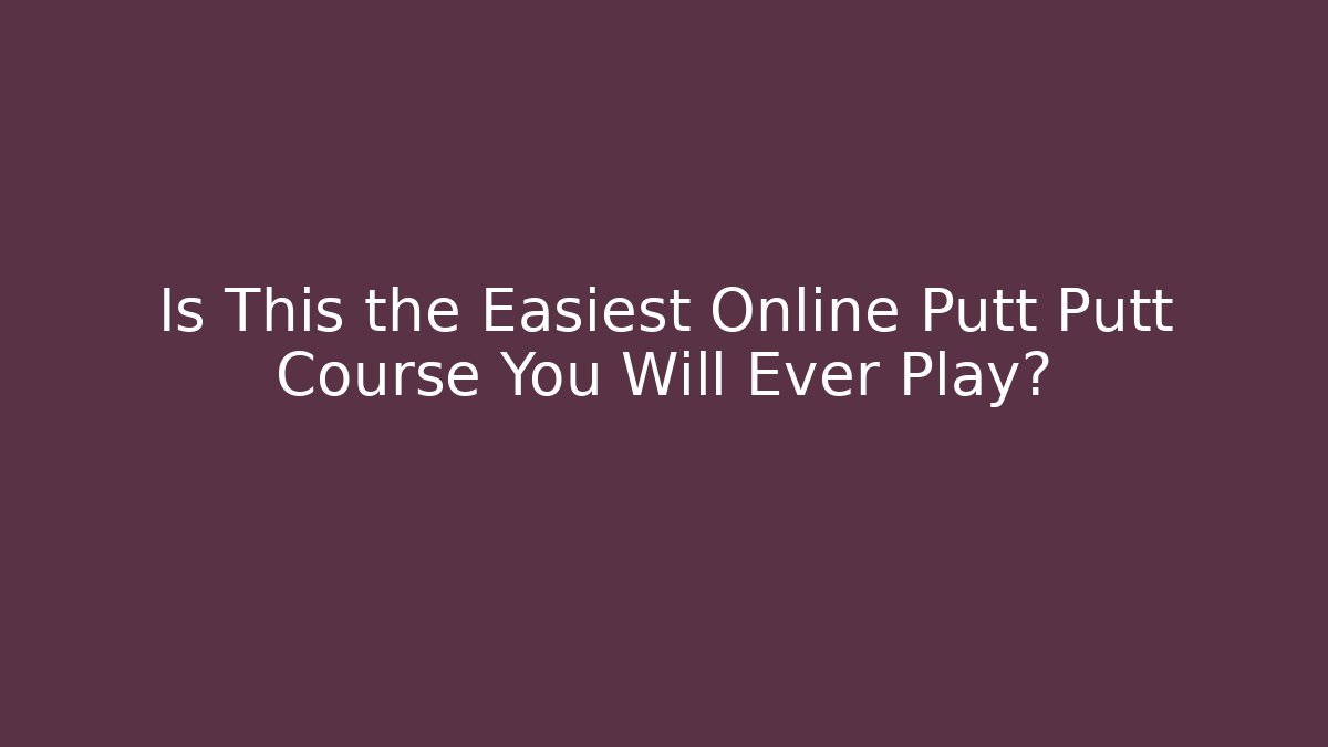 Is This the Easiest Online Putt Putt Course You Will Ever Play?