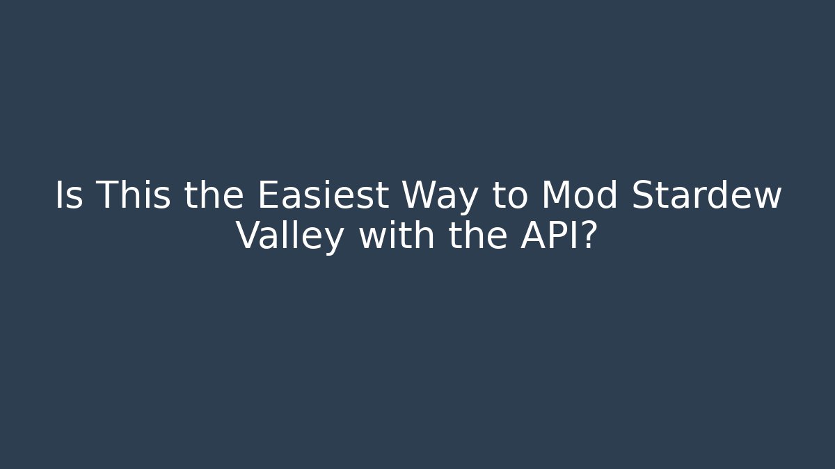 Is This the Easiest Way to Mod Stardew Valley with the API?