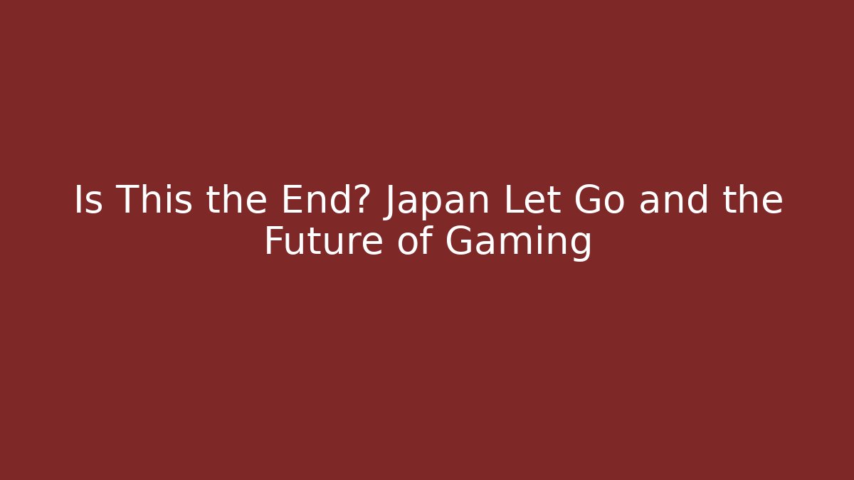 Is This the End? Japan Let Go and the Future of Gaming