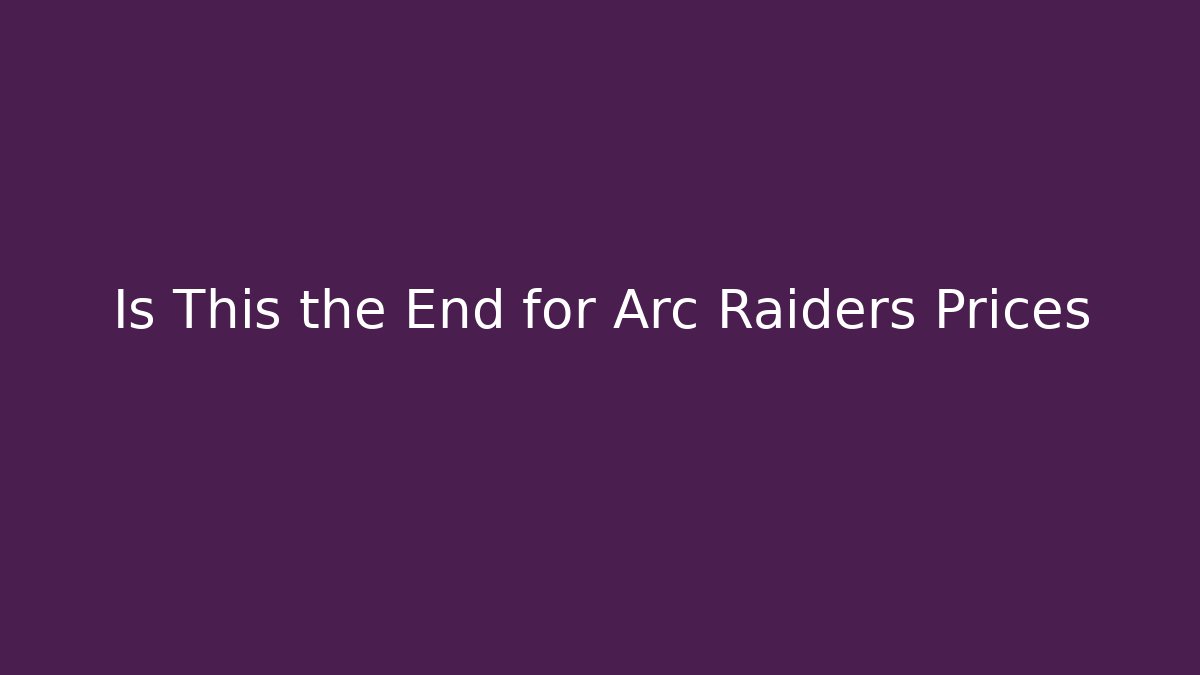 Is This the End for Arc Raiders Prices
