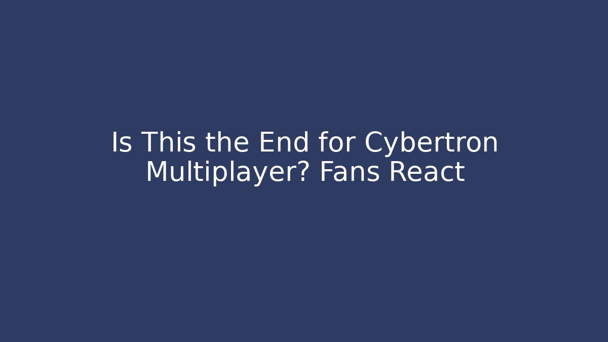Is This the End for Cybertron Multiplayer? Fans React - Boomer Naturals