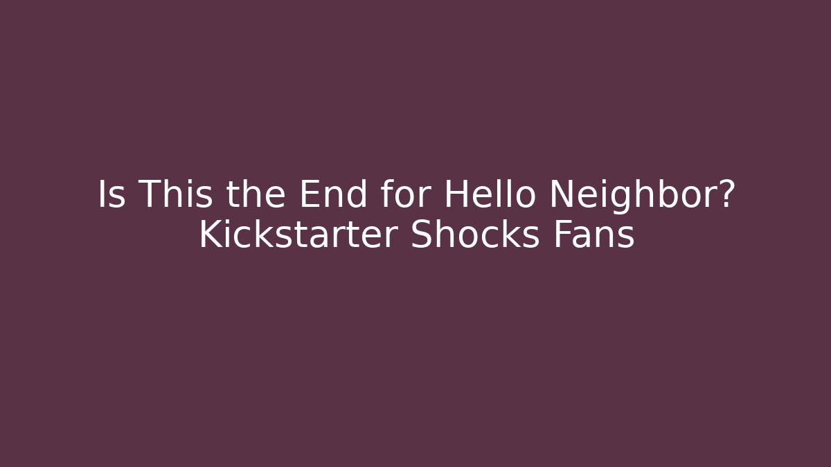 Is This the End for Hello Neighbor? Kickstarter Shocks Fans