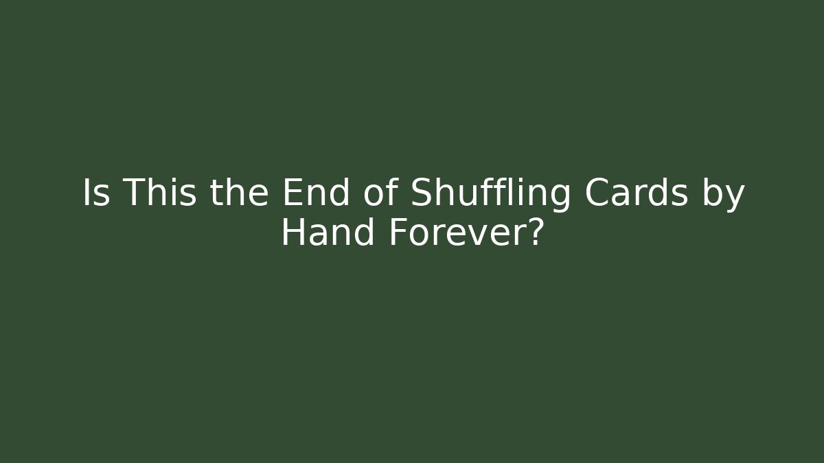Is This the End of Shuffling Cards by Hand Forever?