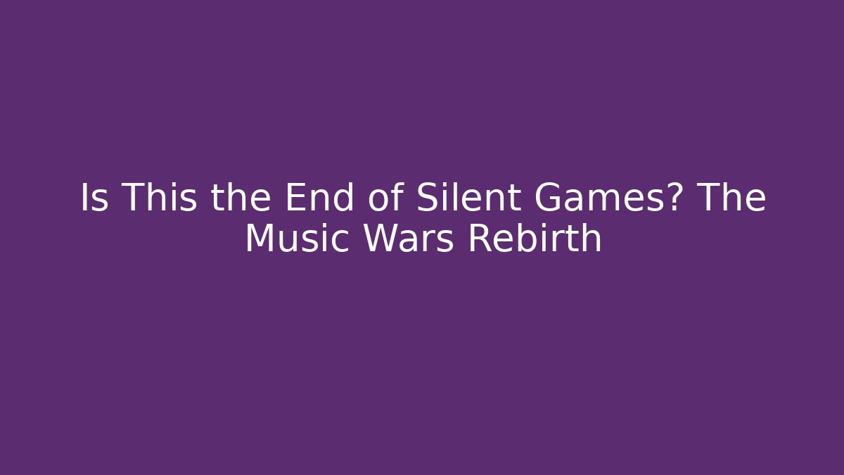 Is This the End of Silent Games? The Music Wars Rebirth