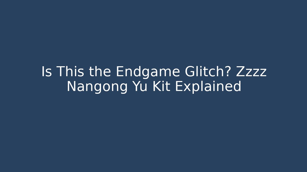 Is This the Endgame Glitch? Zzzz Nangong Yu Kit Explained