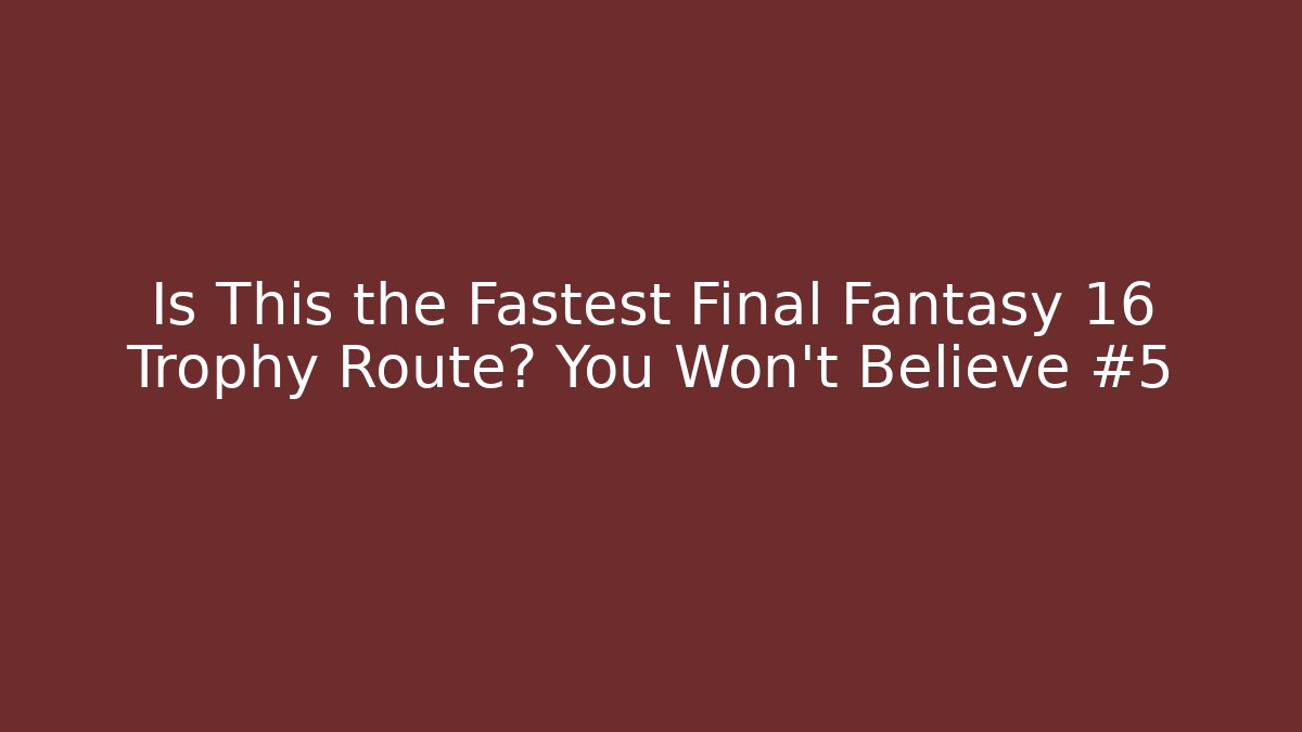 Is This the Fastest Final Fantasy 16 Trophy Route? You Won’t Believe #5 - Boomer Naturals