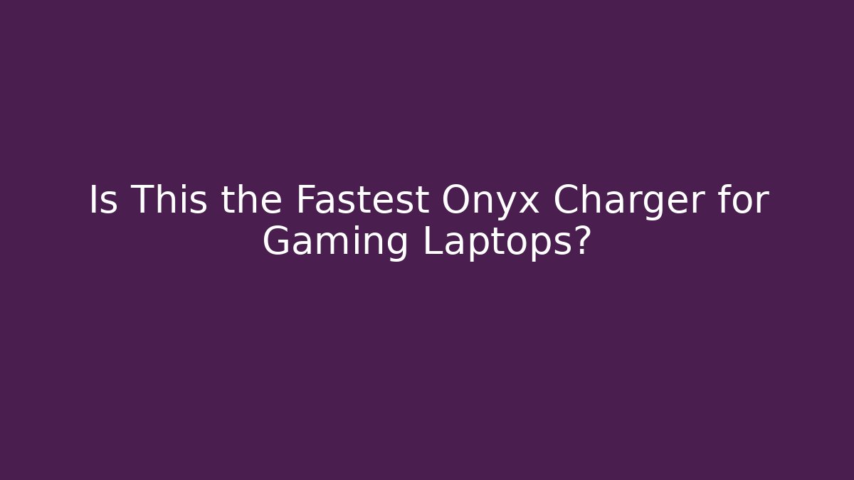 Is This the Fastest Onyx Charger for Gaming Laptops?