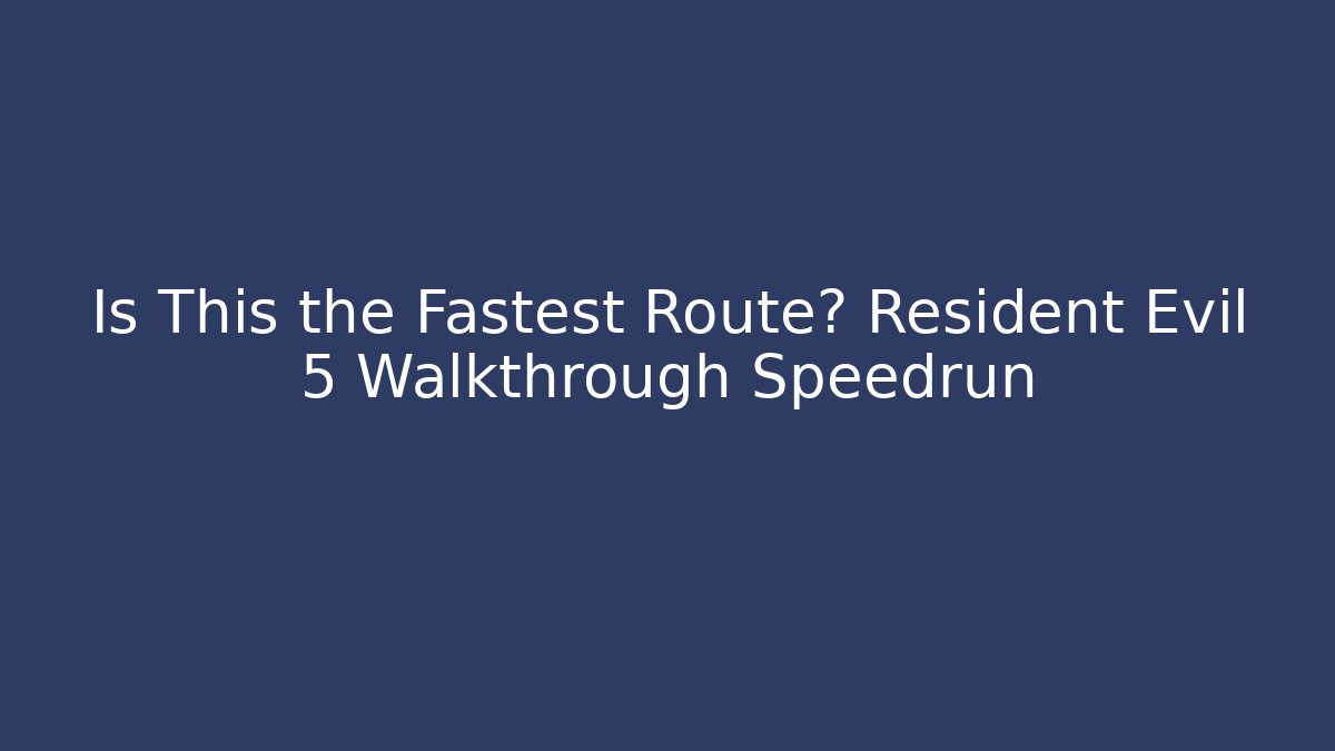 Is This the Fastest Route? Resident Evil 5 Walkthrough Speedrun