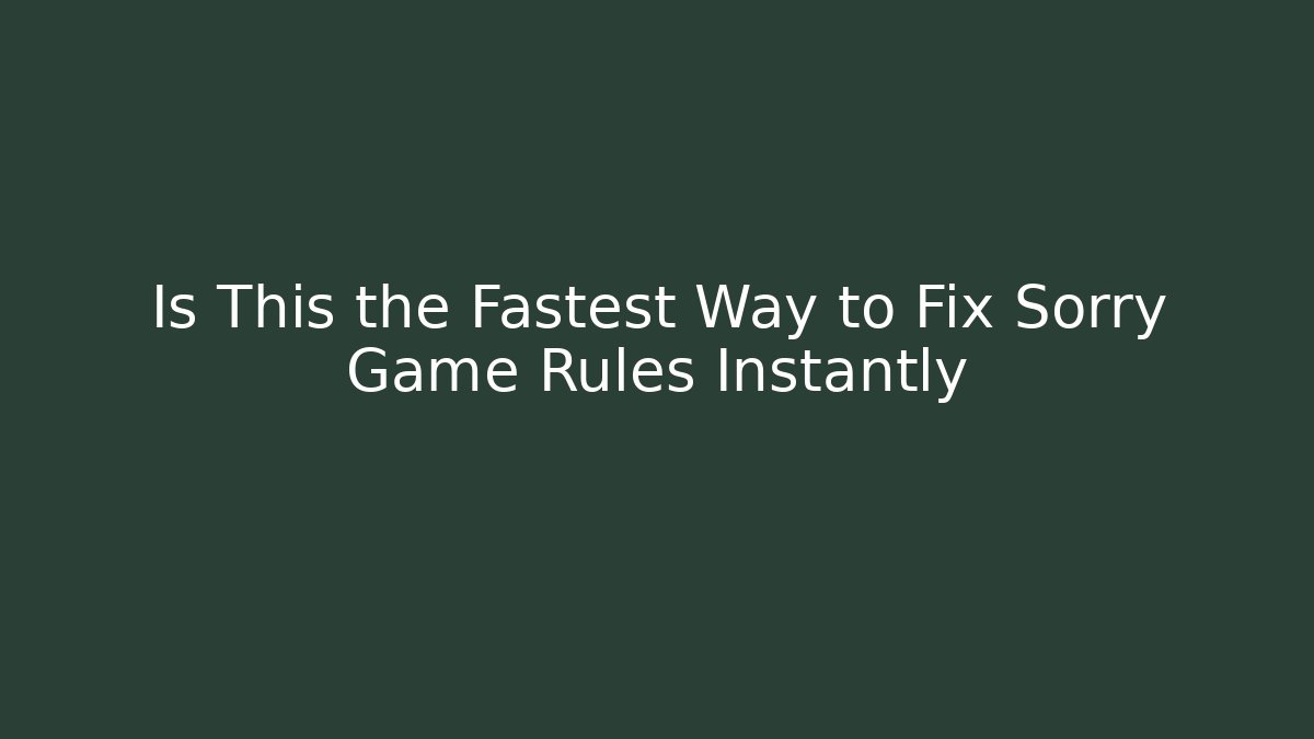 Is This the Fastest Way to Fix Sorry Game Rules Instantly