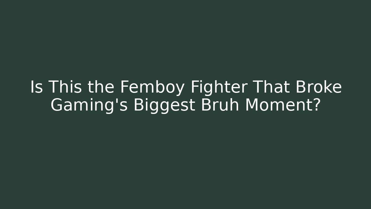 Is This the Femboy Fighter That Broke Gaming's Biggest Bruh Moment?