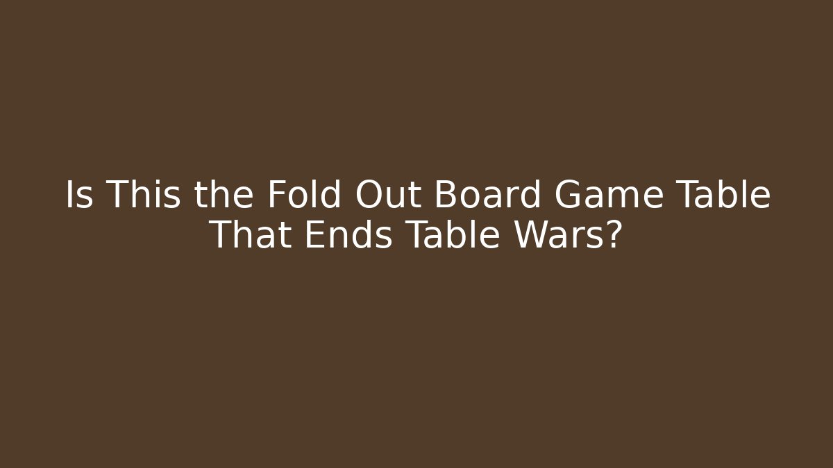 Is This the Fold Out Board Game Table That Ends Table Wars?