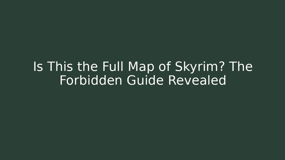 Is This the Full Map of Skyrim? The Forbidden Guide Revealed